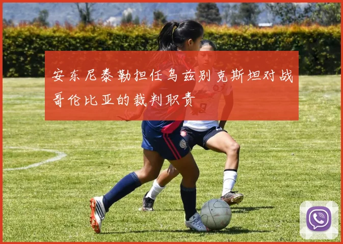 安东尼泰勒担任乌兹别克斯坦对战哥伦比亚的裁判职责