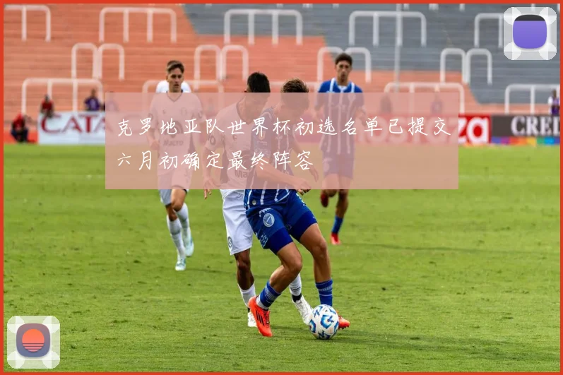 克罗地亚队世界杯初选名单已提交六月初确定最终阵容