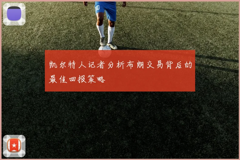 凯尔特人记者分析布朗交易背后的最佳回报策略