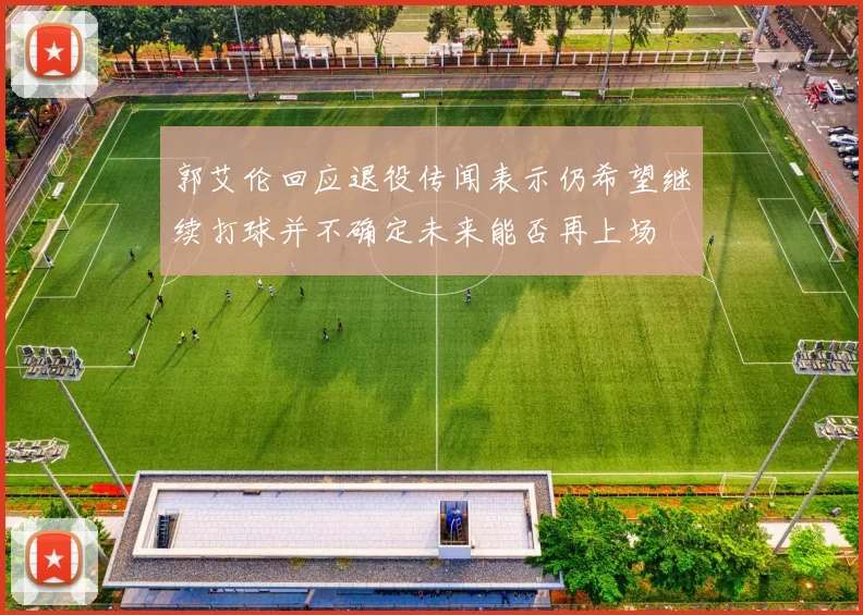 郭艾伦回应退役传闻表示仍希望继续打球并不确定未来能否再上场