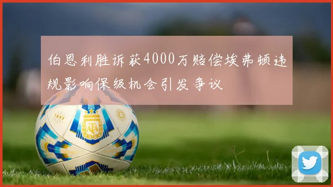 伯恩利胜诉获4000万赔偿埃弗顿违规影响保级机会引发争议