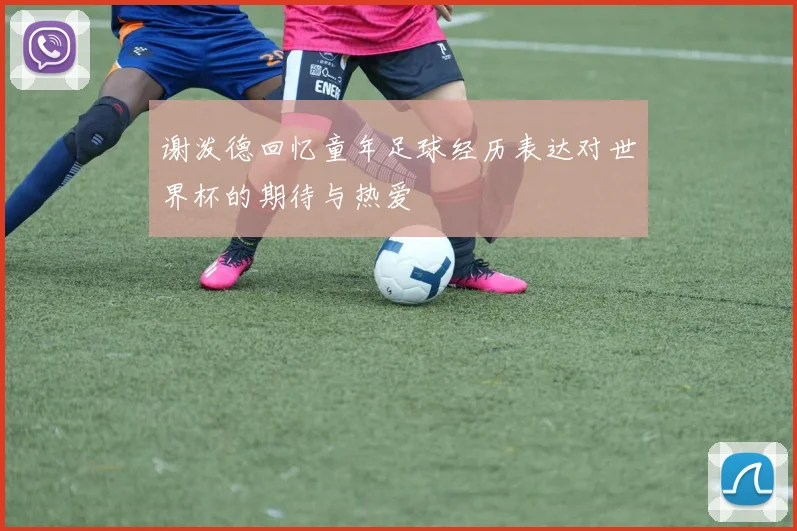 谢泼德回忆童年足球经历表达对世界杯的期待与热爱